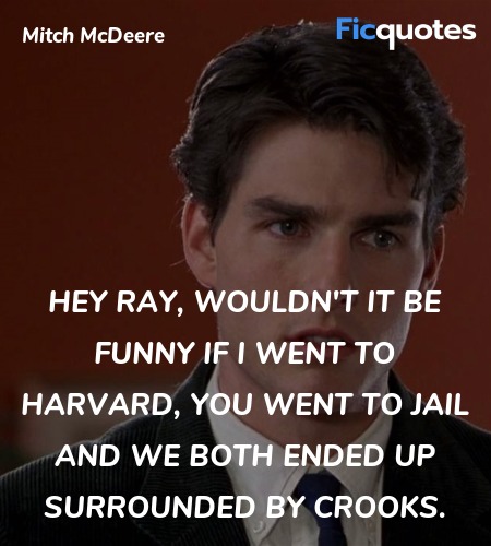 Hey Ray, wouldn't it be funny if I went to Harvard, you went to Jail and we both ended up surrounded by crooks. image
