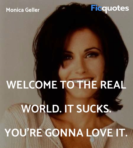Welcome to the real world. It sucks. You're gonna love it. image