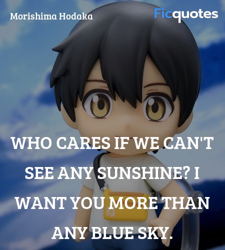 Who cares if we can't see any sunshine? I want you more than any blue sky. image
