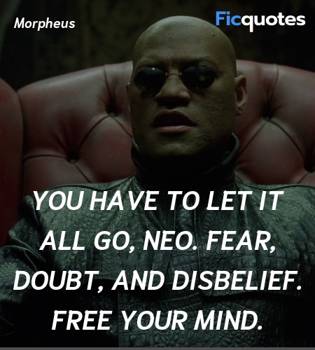 You have to let it all go, Neo. Fear, doubt, and disbelief. Free your mind. image