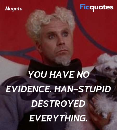 You have no evidence. Han-stupid destroyed everything. image