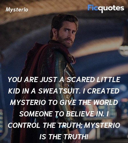 You are just a scared little kid in a sweatsuit. I created Mysterio to give the world someone to believe in. I control the truth; Mysterio is the truth! image
