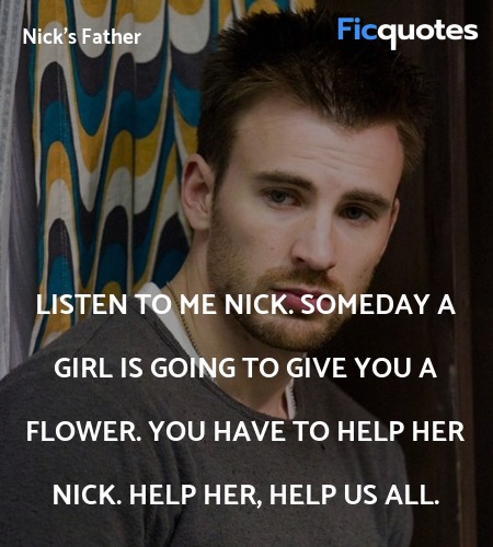  Listen to me Nick. Someday a girl is going to give you a flower. You have to help her Nick. Help her, help us all. image