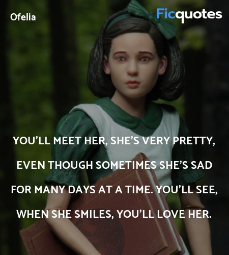 You'll meet her, she's very pretty, even though sometimes she's sad for many days at a time. You'll see, when she smiles, you'll love her. image