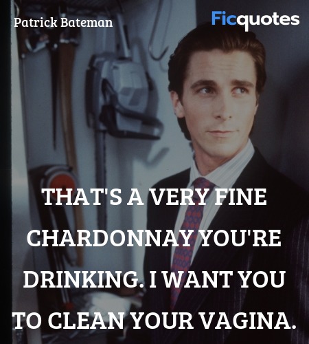 That's a very fine chardonnay you're drinking. I want you to clean your vagina. image