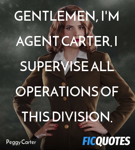 Gentlemen, I'm Agent Carter. I supervise all operations of this division. image