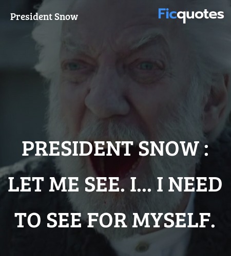 President Snow : Let me see. I... I need to see for myself. image