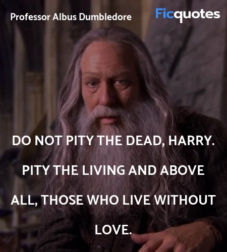 Do not pity the dead, Harry. Pity the living and above all, those who live without love. image