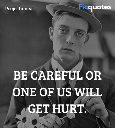 Be careful or one of us will get hurt. image