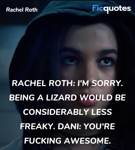 Rachel Roth: I'm sorry. Being a lizard would be considerably less freaky.
Dani: You're fucking awesome. image
