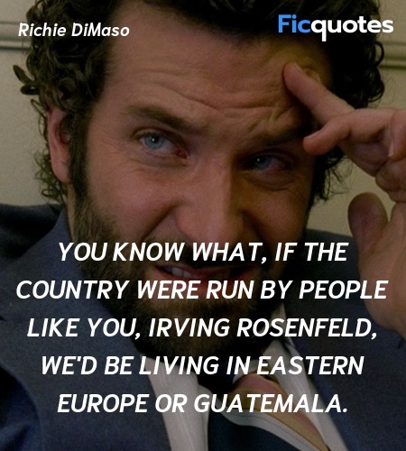You know what, if the country were run by people like you, Irving Rosenfeld, we'd be living in Eastern Europe or Guatemala. image