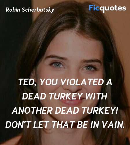 Ted, you violated a dead turkey with another dead turkey! Don't let that be in vain. image