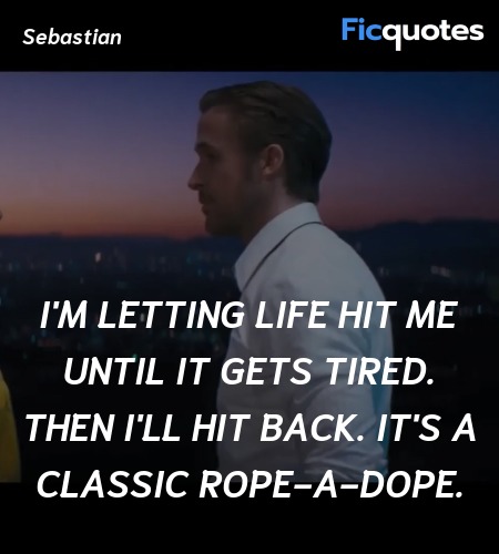 I'm letting life hit me until it gets tired. Then I'll hit back. It's a classic rope-a-dope. image