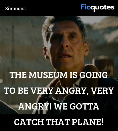 The museum is going to be very angry, very angry! We gotta catch that plane! image