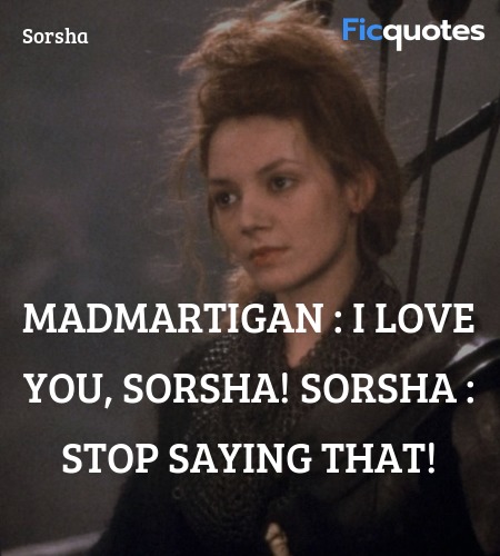 Madmartigan : I love you, Sorsha!
Sorsha : Stop saying that! image