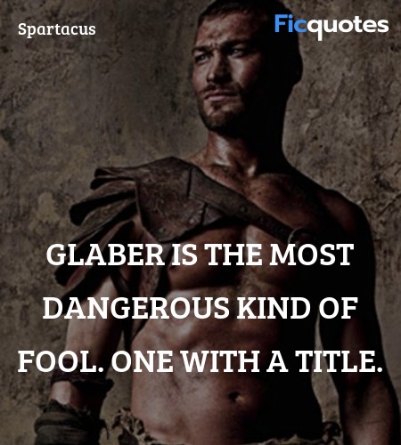 Glaber is the most dangerous kind of fool. One with a title. image
