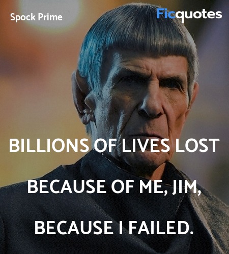 Billions of lives lost because of me, Jim, because I failed. image
