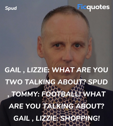 Gail , Lizzie: What are you two talking about?
Spud , Tommy: Football! What are you talking about?
Gail , Lizzie: Shopping! image