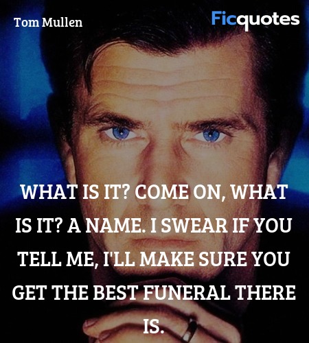 What is it? Come on, what is it? A name. I swear if you tell me, I'll make sure you get the best funeral there is. image
