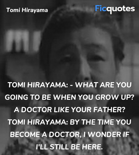 Tomi Hirayama:   - What are you going to be when you grow up? A doctor like your father?
Tomi Hirayama: By the time you become a doctor, I wonder if I'll still be here. image