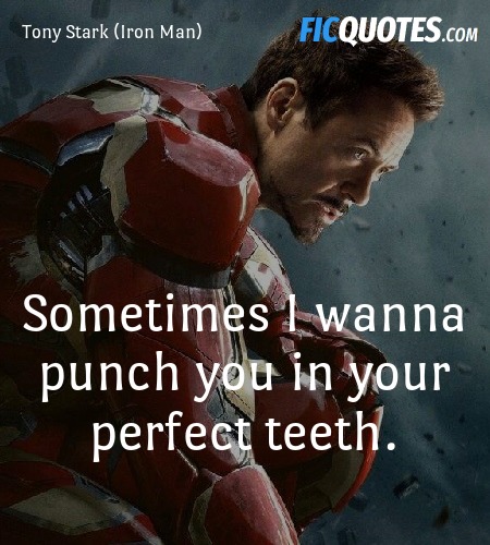 Sometimes I wanna punch you in your perfect teeth.  image