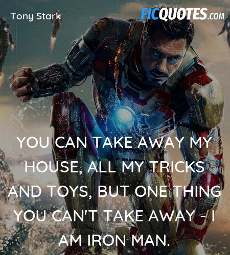 You can take away my house, all my tricks and toys, but one thing you can't take away - I am Iron Man. image