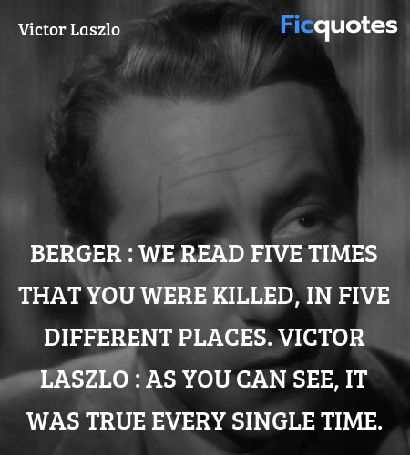 Berger : We read five times that you were killed, in five different places.
Victor Laszlo : As you can see, it was true every single time. image