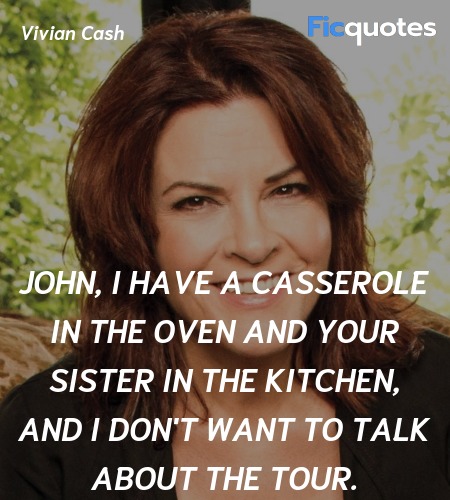 John, I have a casserole in the oven and your sister in the kitchen, and I don't want to talk about the tour. image