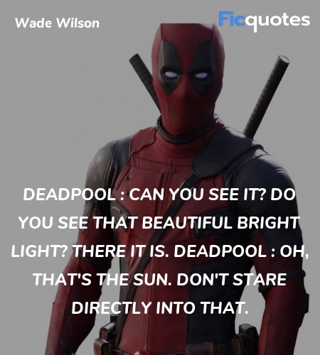 Deadpool : Can you see it? Do you see that beautiful bright light? There it is.
Deadpool : Oh, that's the sun. Don't stare directly into that. image