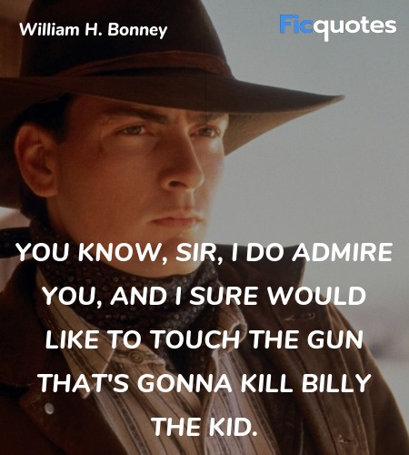 You know, Sir, I do admire you, and I sure would like to touch the gun that's gonna kill Billy the Kid. image