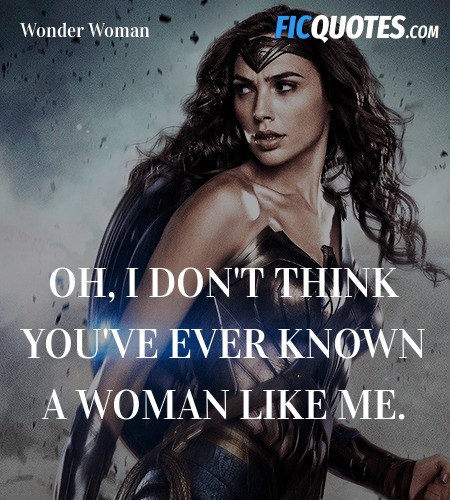 Oh, I don't think you've ever known a woman like me. image