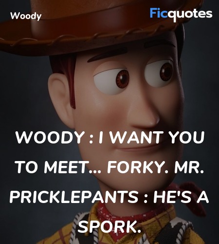 Woody : I want you to meet... Forky.
Mr. Pricklepants : He's a spork. image