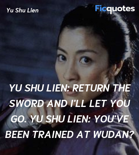 Yu Shu Lien:   Return the sword and I'll let you go.
Yu Shu Lien: You've been trained at Wudan? image