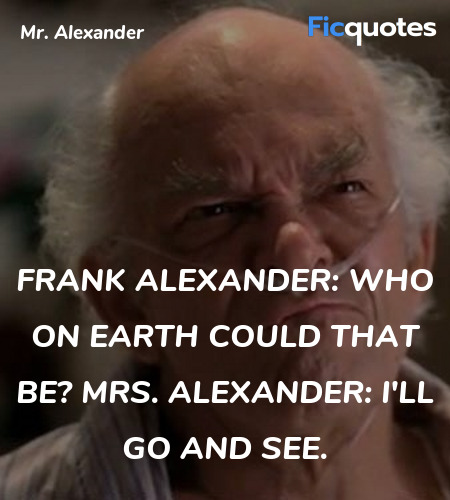 Frank Alexander: Who on Earth could that be?
Mrs. Alexander: I'll go and see. image