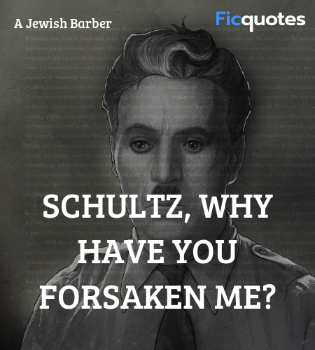 Schultz, why have you forsaken me quote image