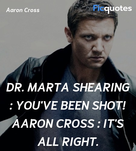 Dr. Marta Shearing : You've been shot!
Aaron Cross : It's all right. image