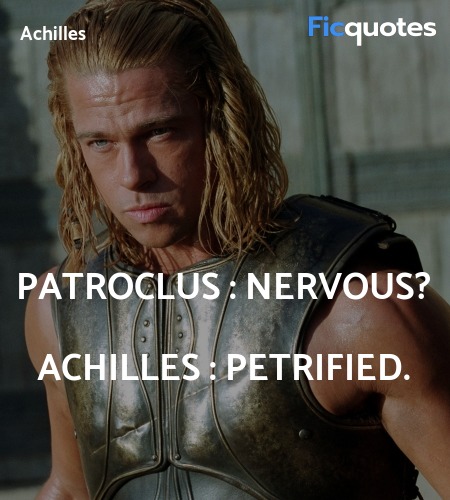 Patroclus : Nervous?
Achilles : Petrified. image