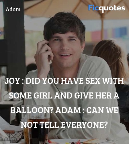 Joy : Did you have sex with some girl and give her a balloon?
Adam : Can we not tell everyone? image