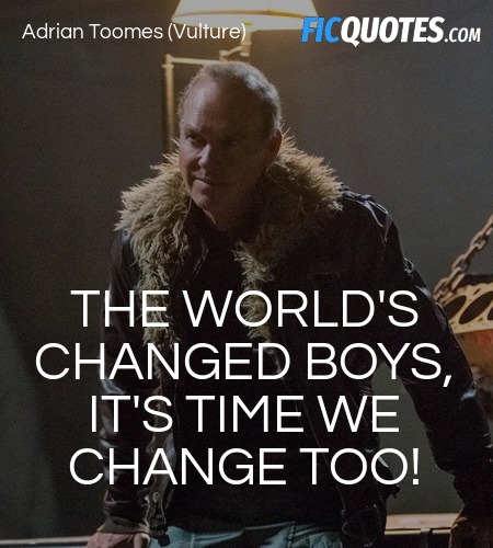 The world's changed boys, it's time we change too... - Spider-Man:  Homecoming Quotes