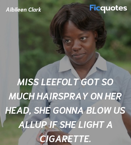 Miss Leefolt got so much hairspray on her head, she gonna blow us allup if she light a cigarette. image