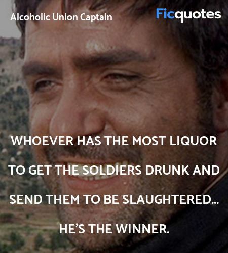 Whoever has the most liquor to get the soldiers ... quote image