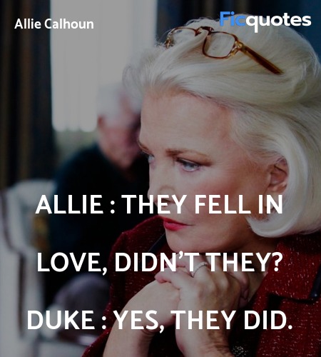 Allie : They fell in love, didn't they?
Duke : Yes, they did. image
