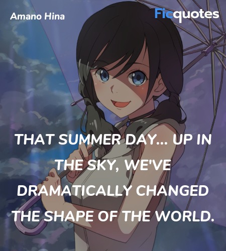 That summer day... up in the sky, we've dramatically changed the shape of the world. image