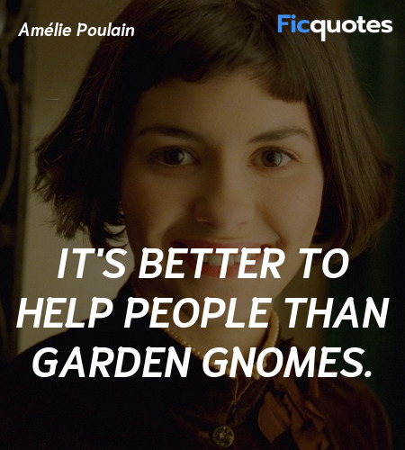 It's better to help people than garden gnomes... quote image