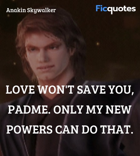  Love won't save you, Padme. Only my new powers ... quote image