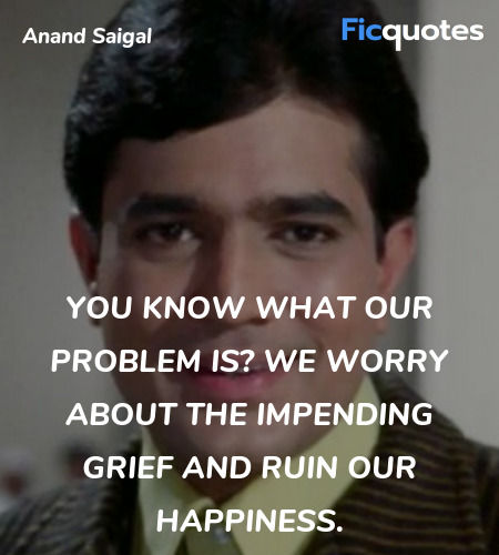 You know what our problem is? We worry about the impending grief and ruin our happiness. image