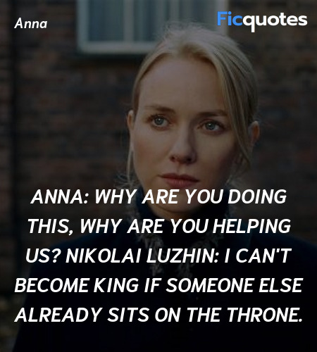 Anna: Why are you doing this, why are you helping us?
Nikolai Luzhin: I can't become king if someone else already sits on the throne. image