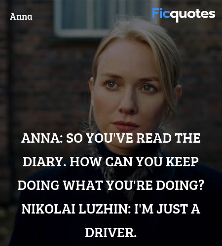 Anna: So you've read the diary. How can you keep doing what you're doing?
Nikolai Luzhin: I'm just a driver. image