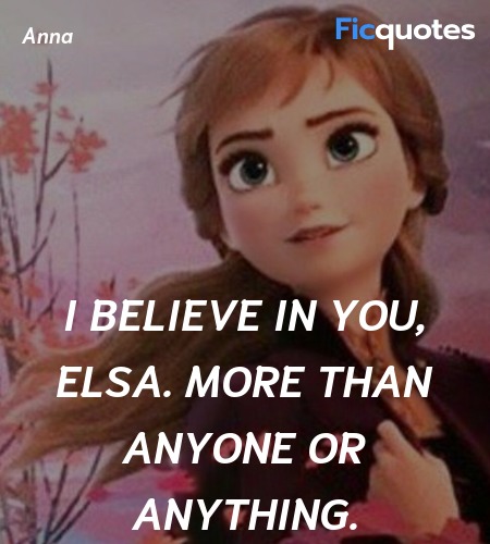 I believe in you, Elsa. More than anyone or ... quote image