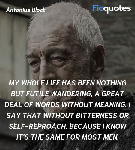 My whole life has been nothing but futile wandering, a great deal of words without meaning. I say that without bitterness or self-reproach, because I know it's the same for most men. image